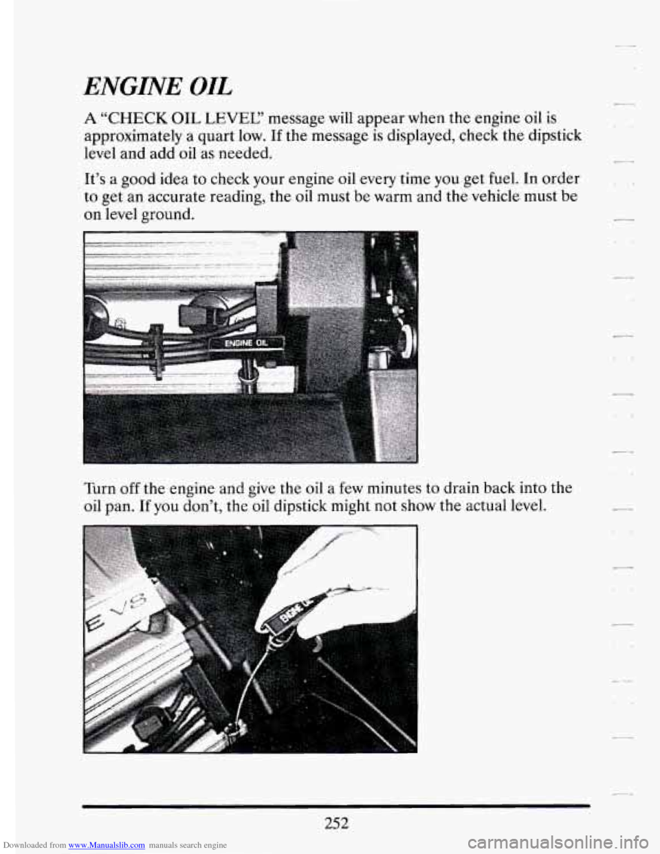 CADILLAC ELDORADO 1994 10.G Owners Manual Downloaded from www.Manualslib.com manuals search engine ENGINE OIL 
A "CHECK OIL LEVEL" message will appear when the engine oil is 
approximately  a  quart low. If the message  is  displayed,  check 