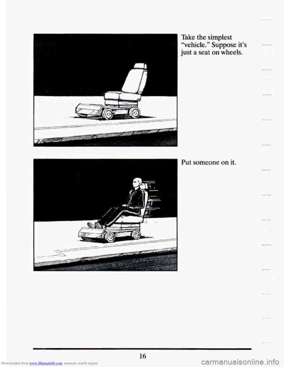 CADILLAC ELDORADO 1994 10.G Owners Manual Downloaded from www.Manualslib.com manuals search engine Take the simplest 
“vehicle.”  Suppose  it’s 
just  a  seat 
on wheels. 
.- 
Put  someone on it. 
16   