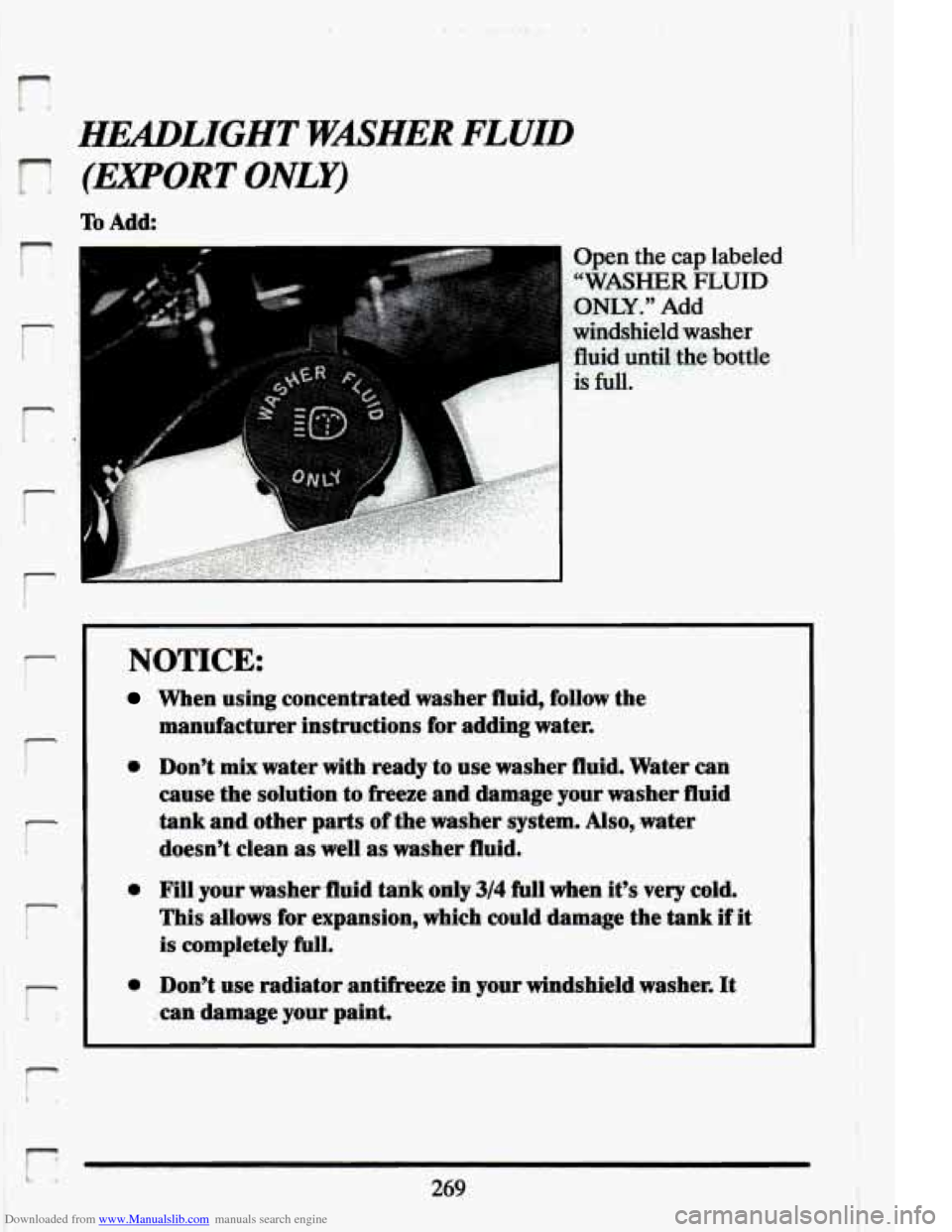 CADILLAC ELDORADO 1994 10.G Owners Manual Downloaded from www.Manualslib.com manuals search engine (EXPORT ONLY) 
To Add 
r 
r i 
i I 
r I 
i i 
i 
L 
Open  the cap labeled 
"WASHER FLUID 
.ONLY." Add 
windshield washer 
fluid until the .b