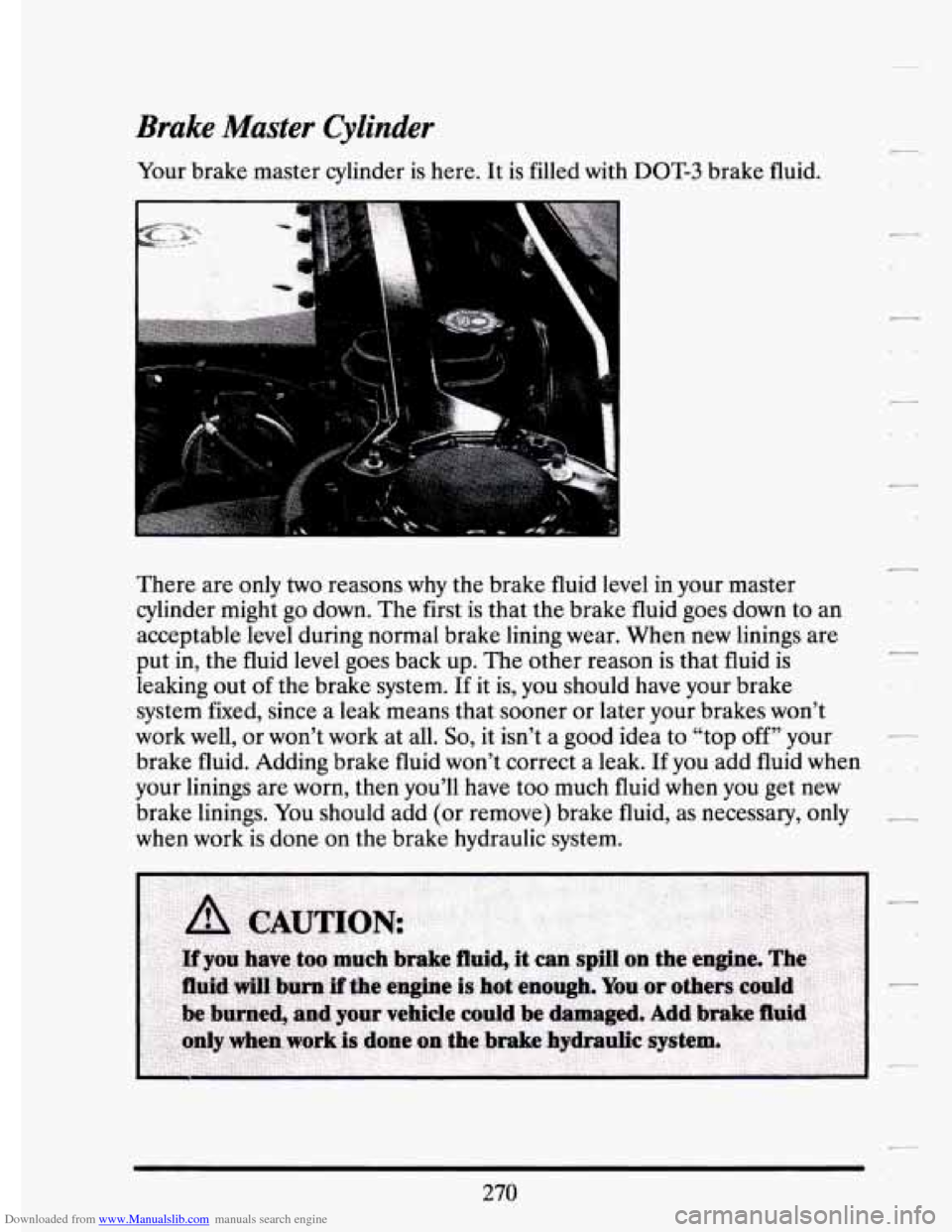 CADILLAC ELDORADO 1994 10.G Owners Manual Downloaded from www.Manualslib.com manuals search engine Brake Master Cylinder 
Your brake  master  cylinder  is  here. It is  filled  with DOT-3 brake  fluid. 
There  are  only 
two reasons why the b