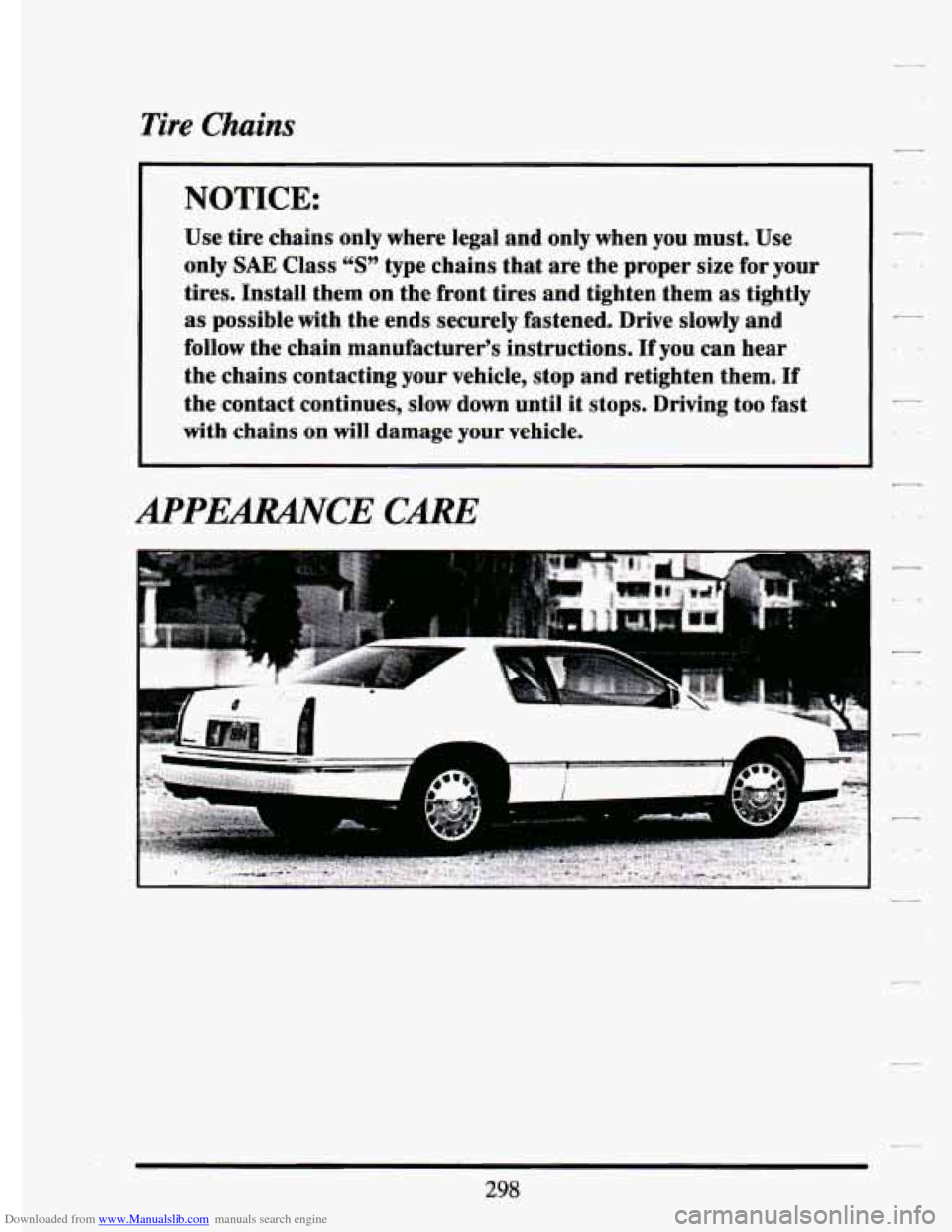 CADILLAC ELDORADO 1994 10.G Owners Manual Downloaded from www.Manualslib.com manuals search engine Tire Chains 
NOTICE: 
Use tire  chains  only  where  legal  and only  when  you  must.  Use 
only 
SAE Class “S” type  chains  that  are  t