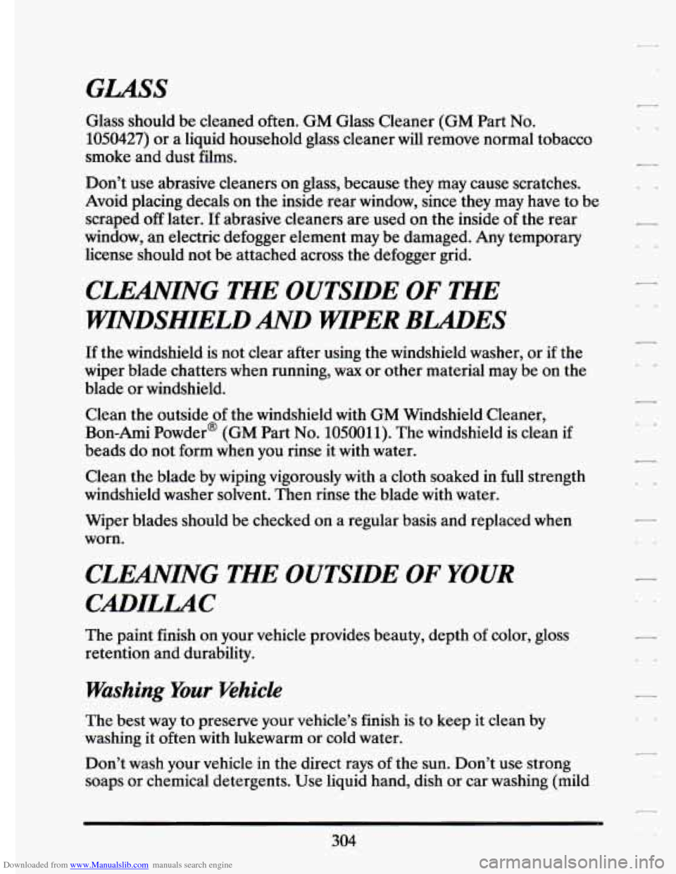 CADILLAC ELDORADO 1994 10.G Owners Manual Downloaded from www.Manualslib.com manuals search engine GLASS
Glass should be cleaned often. GM .Glass Cleaner (GM Part No.
1050427) or a liquid household glass cleaner will remove normal CADILLAC ELDORADO 1994 10.G Owners Manual Downloaded from www.Manualslib.com manuals search engine GLASS
Glass should be cleaned often. GM .Glass Cleaner (GM Part No.
1050427) or a liquid household glass cleaner will remove normal