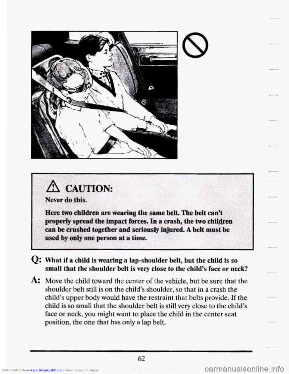 CADILLAC ELDORADO 1994 10.G Manual PDF Downloaded from www.Manualslib.com manuals search engine .*- 
Q: What  if  a  child is wearing  a  lap-shoulder  belt,  but  the  child is  so 
small  that  the  shoulder  belt  is very  close  to  th
