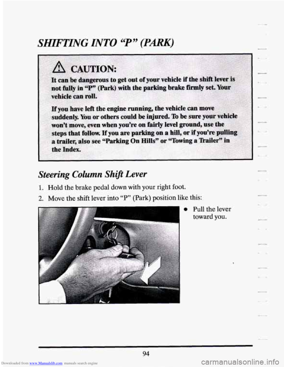 CADILLAC SEVILLE 1994 4.G Owners Manual Downloaded from www.Manualslib.com manuals search engine SHIFTING INTO “P’’ (PARK)
Steering Column Shift Lever
1. Hold the brake pedal down with your right foot.
2. Move the shift lever CADILLAC SEVILLE 1994 4.G Owners Manual Downloaded from www.Manualslib.com manuals search engine SHIFTING INTO “P’’ (PARK)
Steering Column Shift Lever
1. Hold the brake pedal down with your right foot.
2. Move the shift lever