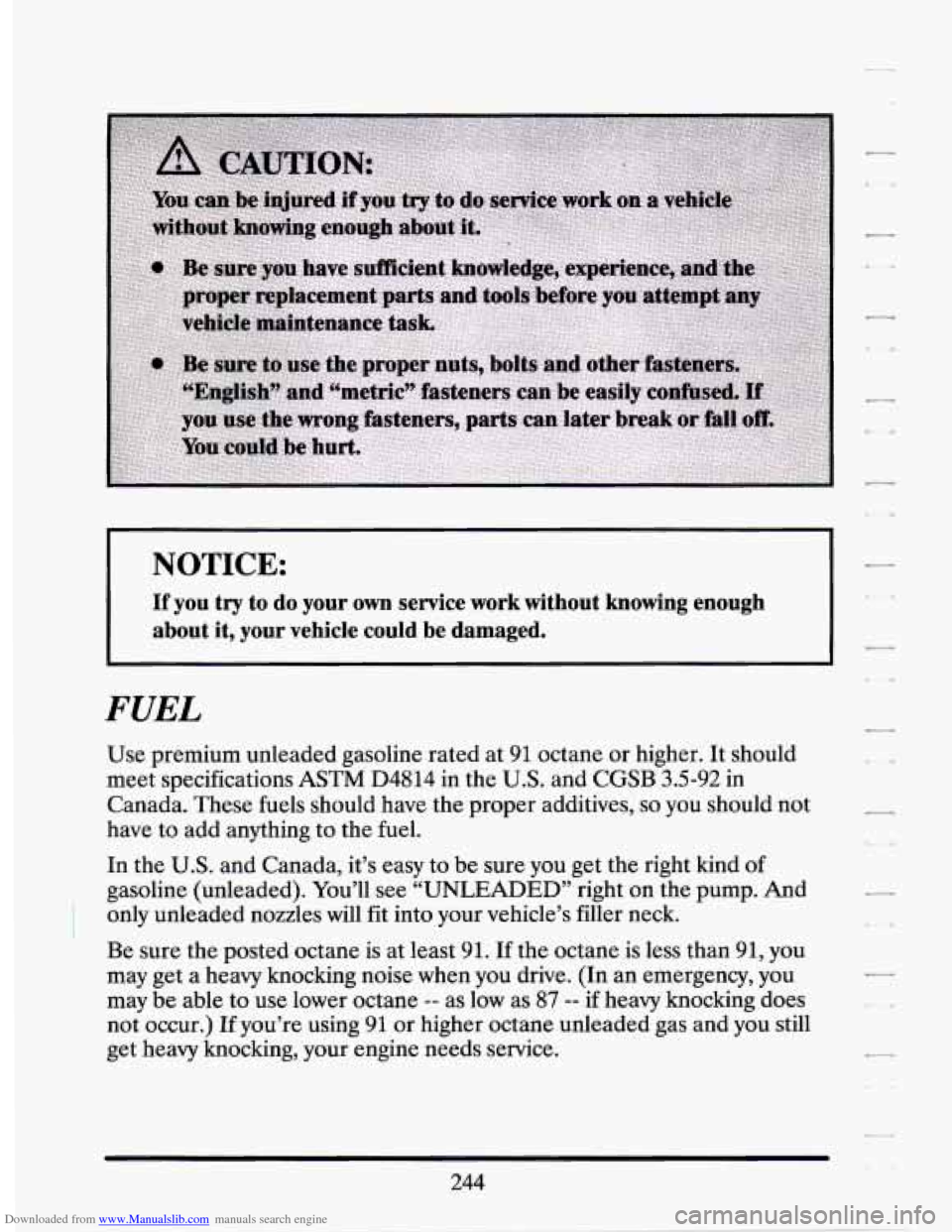 CADILLAC SEVILLE 1994 4.G Owners Manual Downloaded from www.Manualslib.com manuals search engine NOTICE:
If you try to do your own service work without knowing enough
about it, your vehicle could be damaged.
FUEL
Use premium CADILLAC SEVILLE 1994 4.G Owners Manual Downloaded from www.Manualslib.com manuals search engine NOTICE:
If you try to do your own service work without knowing enough
about it, your vehicle could be damaged.
FUEL
Use premium
