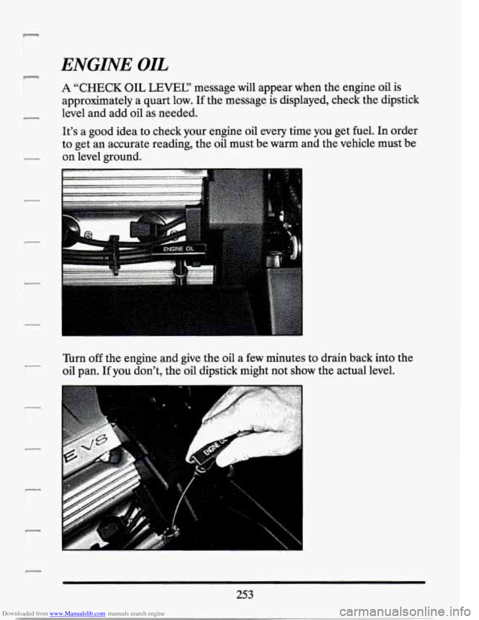 CADILLAC SEVILLE 1994 4.G Owners Manual Downloaded from www.Manualslib.com manuals search engine r 
r 
J- ! 
i_ 
r 
ENGINE OIL 
A “CHECK OIL LEVEL? message  will  appear when the engine  oil  is 
approximately  a  quart low. 
If the messa