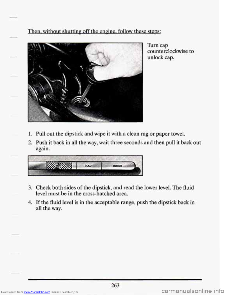 CADILLAC SEVILLE 1994 4.G Owners Manual Downloaded from www.Manualslib.com manuals search engine Then, without shutting off the engine, follow these steps;
Turn cap
counterclockwise to
unlock cap.
1. Pull out the dipstick and wip CADILLAC SEVILLE 1994 4.G Owners Manual Downloaded from www.Manualslib.com manuals search engine Then, without shutting off the engine, follow these steps;
Turn cap
counterclockwise to
unlock cap.
1. Pull out the dipstick and wip
