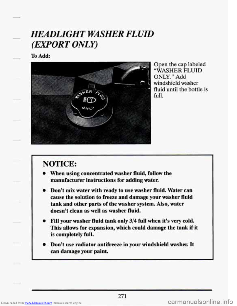 CADILLAC SEVILLE 1994 4.G Owners Manual Downloaded from www.Manualslib.com manuals search engine HEmLIGHT WASHER FLUID 
(EXPORT 
ONLY) 
To Add: 
Open  the cap labeled 
“WASHER 
FLUID 
ONLY.” Add 
windshield  washer 
fluid  until  the bo