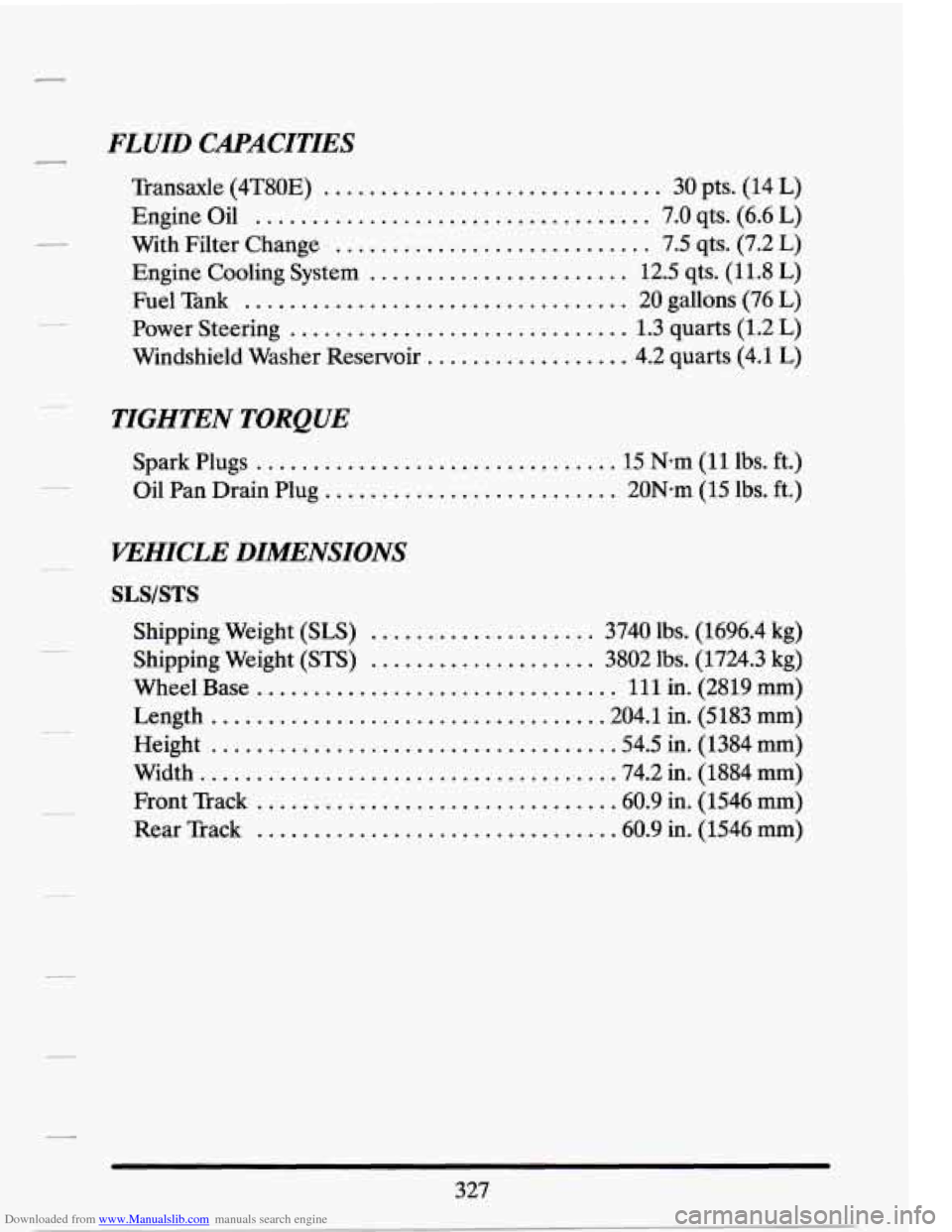 CADILLAC SEVILLE 1994 4.G Owners Manual Downloaded from www.Manualslib.com manuals search engine FLUID  CAPACITIES 
Transaxle  (4T80E) .............................. 30  pts.  (14 L) 
Engine  Oil 
................................... 7.0 qts