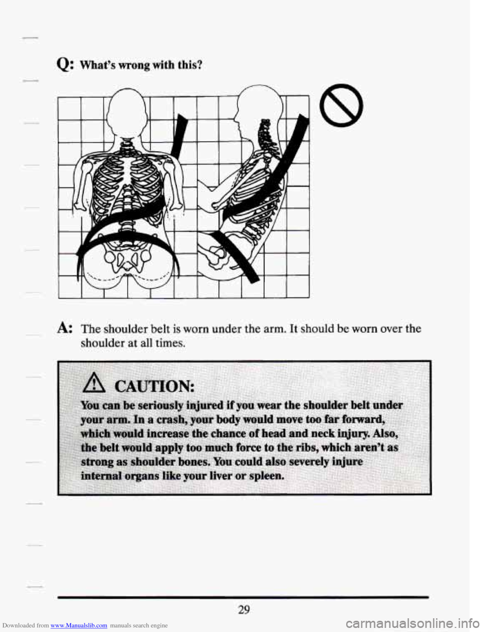 CADILLAC SEVILLE 1994 4.G Service Manual Downloaded from www.Manualslib.com manuals search engine Q: What’s wrong with this? 
~ A: The  shoulder  belt  is  worn  under  the  arm. It should be worn  over  the 
shoulder  at  all  times. 
29 