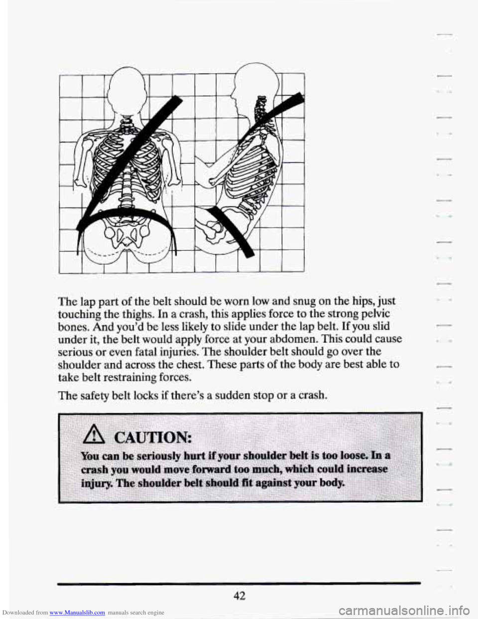 CADILLAC SEVILLE 1994 4.G Owners Manual Downloaded from www.Manualslib.com manuals search engine The  lap  part of the belt  should  be worn  low and snug on the  hips,  just 
touching  the thighs.  In a crash,  this  applies  force to  the