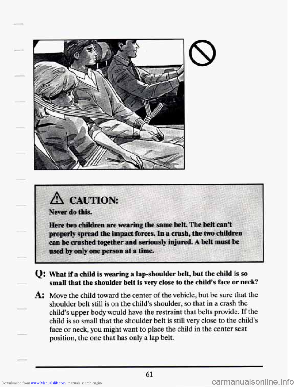 CADILLAC SEVILLE 1994 4.G Owners Manual Downloaded from www.Manualslib.com manuals search engine I 8 
Q: What if a child is wearing  a lap-shoulder  belt,  but  the child is  so 
small  that  the  shoulder  belt  is very  close  to  the  ch
