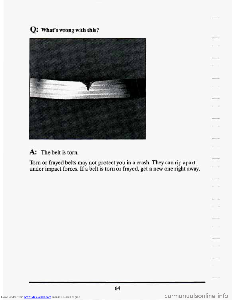 CADILLAC SEVILLE 1994 4.G Manual PDF Downloaded from www.Manualslib.com manuals search engine Q: Whats wrong with this? 
A: The belt  is  torn. 
Torn 
or frayed  belts may  not  protect  you in a  crash.  They  can  rip  apart 
under  i