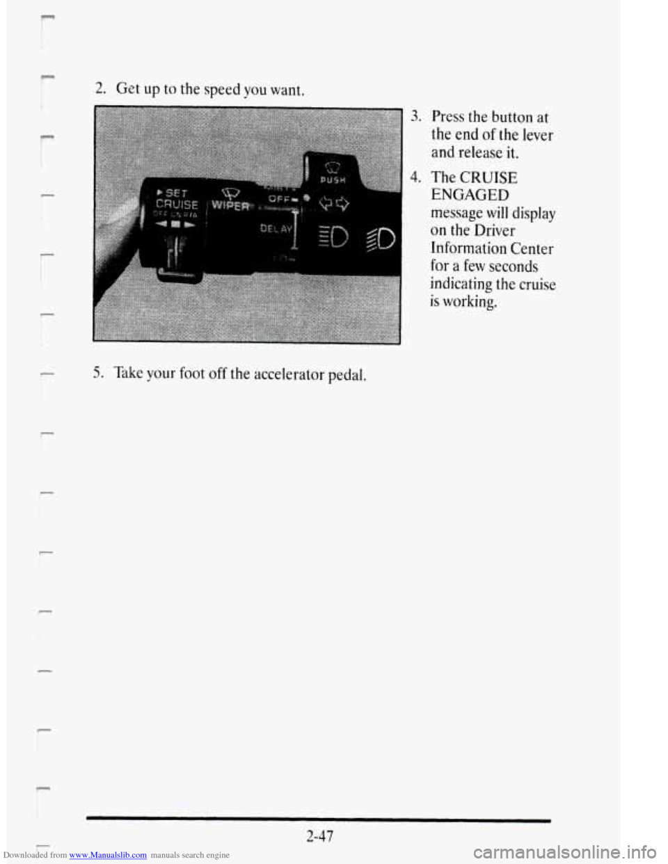 CADILLAC DEVILLE 1995 7.G Owners Manual Downloaded from www.Manualslib.com manuals search engine F
r
r
r
r
P
P
r i
2. Get up to the speed you want.
3. Press the button at
the end of the lever
and release it.
4. The CRUISE
E CADILLAC DEVILLE 1995 7.G Owners Manual Downloaded from www.Manualslib.com manuals search engine F
r
r
r
r
P
P
r i
2. Get up to the speed you want.
3. Press the button at
the end of the lever
and release it.
4. The CRUISE
E