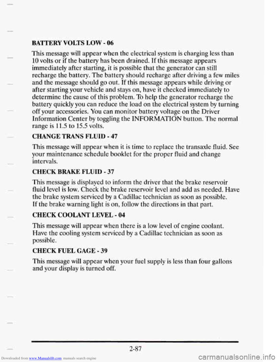 CADILLAC ELDORADO 1995 10.G Owners Manual Downloaded from www.Manualslib.com manuals search engine BATTERY VOLTS LOW - 06
This message will appear when the electrical system is charging less than
10 volts or if the battery has been CADILLAC ELDORADO 1995 10.G Owners Manual Downloaded from www.Manualslib.com manuals search engine BATTERY VOLTS LOW - 06
This message will appear when the electrical system is charging less than
10 volts or if the battery has been