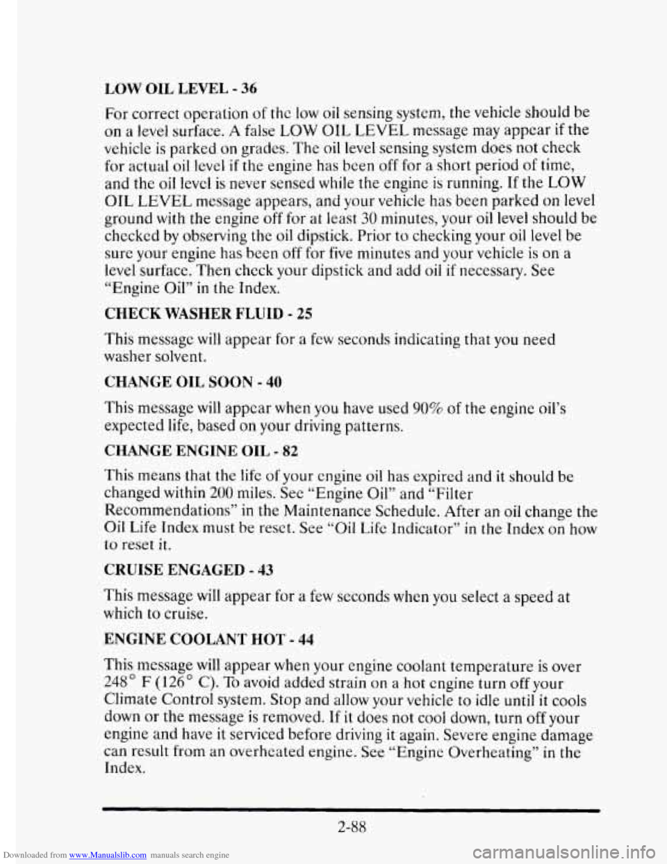 CADILLAC ELDORADO 1995 10.G Owners Manual Downloaded from www.Manualslib.com manuals search engine LOW OIL LEVEL - 36
For correct operation of the low oil sensing system, the vehicle should be
on a level surface. A false LOW OIL LEVEL CADILLAC ELDORADO 1995 10.G Owners Manual Downloaded from www.Manualslib.com manuals search engine LOW OIL LEVEL - 36
For correct operation of the low oil sensing system, the vehicle should be
on a level surface. A false LOW OIL LEVEL