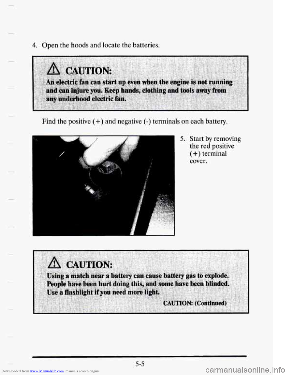 CADILLAC ELDORADO 1995 10.G Owners Manual Downloaded from www.Manualslib.com manuals search engine 4. Open  the  hoods  and locate  the  batteries. 
Find  the positive 
(+) and  negative (-) terminals  on each  battery. 
5. Start by removing 