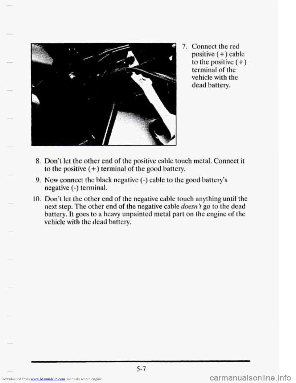 CADILLAC ELDORADO 1995 10.G Owners Manual Downloaded from www.Manualslib.com manuals search engine CI 
E 7. Connect the red 
positive 
(+) cable 
to the  positive (+) 
terminal of the 
vehicle  with 
the 
dead  battery. 
8. Dont  let the oth
