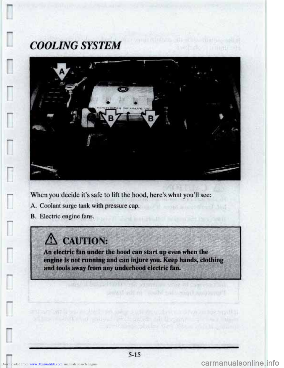 CADILLAC ELDORADO 1995 10.G User Guide Downloaded from www.Manualslib.com manuals search engine r 
COOLING SYSTEM 
When you decide it’s safe to lift the hood, here’s what you’ll see: 
A. Coolant surge tank with pressure cap. 
B. Elec