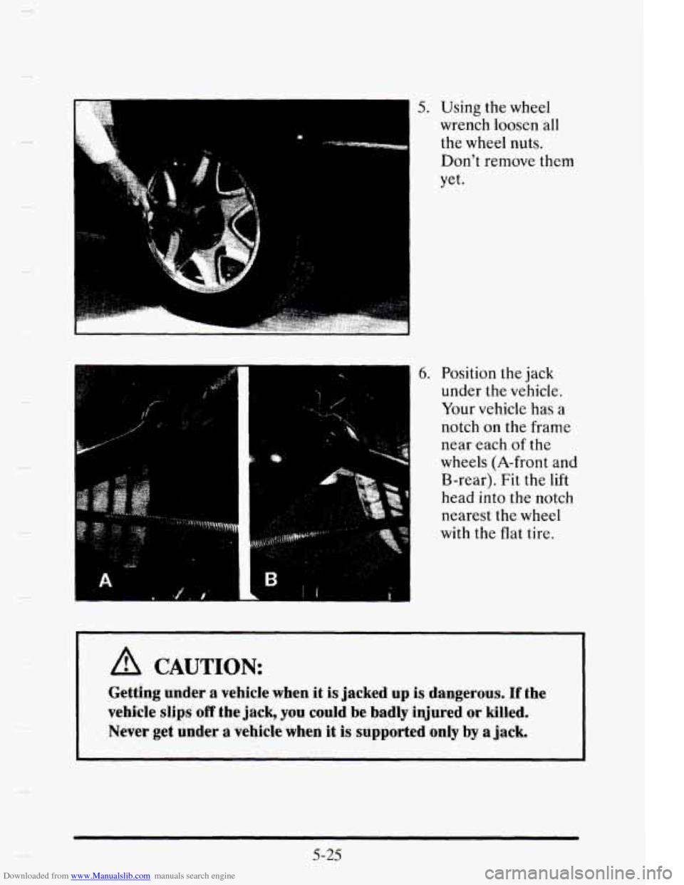 CADILLAC ELDORADO 1995 10.G Owners Manual Downloaded from www.Manualslib.com manuals search engine 5. Using the wheel 
wrench  loosen  all 
the  wheel  nuts. 
Dont  remove  them 
yet. 
6. Position the  jack 
under  the  vehicle. 
Your vehicl