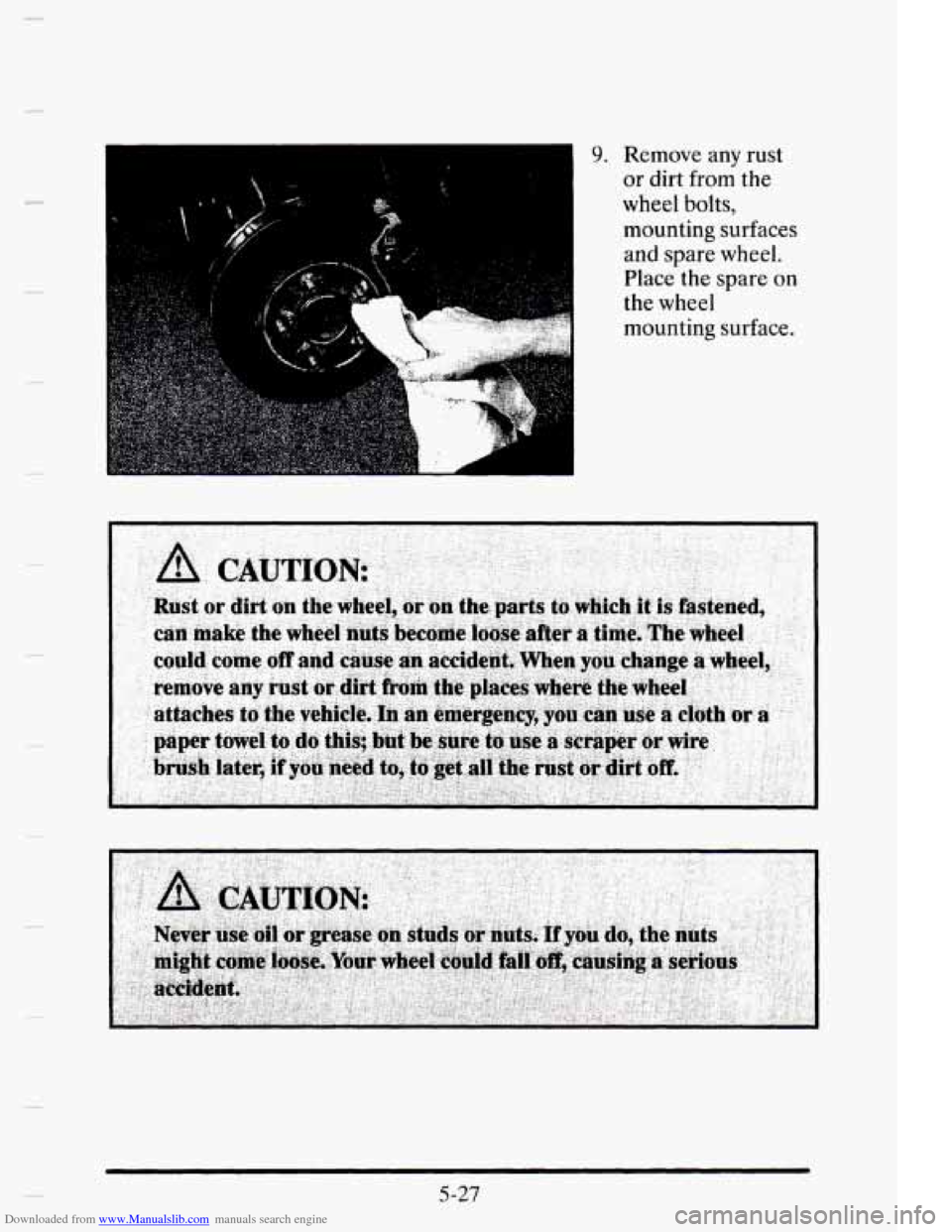 CADILLAC ELDORADO 1995 10.G Owners Manual Downloaded from www.Manualslib.com manuals search engine - 
k 
. I. 
9. Remove any rust 
or  dirt  from 
the 
wheel bolts, 
mounting  surfaces 
and  spare  wheel. 
Place  the  spare 
on 
the wheel 
mo