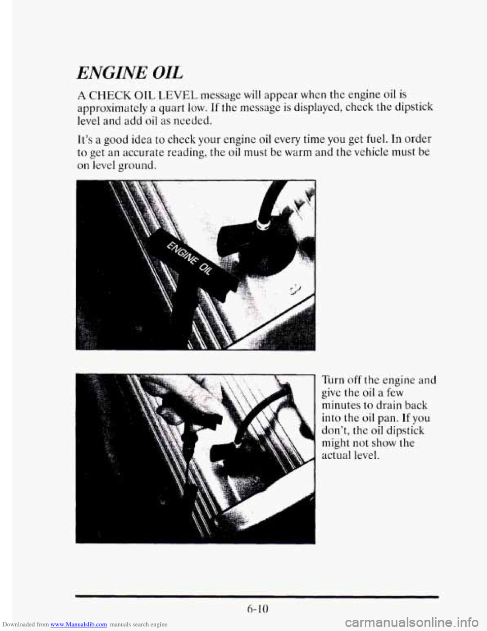 CADILLAC ELDORADO 1995 10.G Owners Manual Downloaded from www.Manualslib.com manuals search engine ENGINE OIL 
A CHECK OIL LEVEL message will appear whcn the engine oil is 
approximately  a  quart low. If the message is displayed, check the d