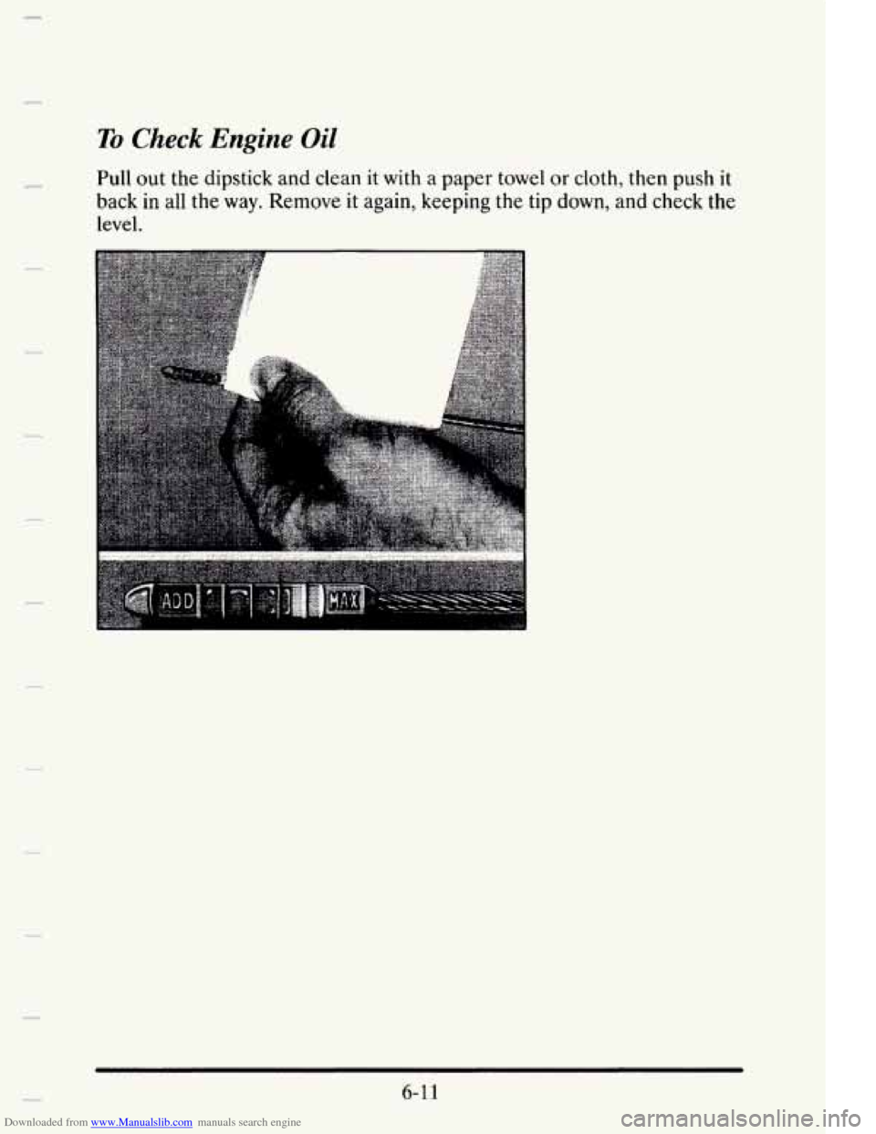 CADILLAC ELDORADO 1995 10.G Owners Manual Downloaded from www.Manualslib.com manuals search engine To Check Engine Oil 
Pull out the dipstick  and  clean  it with a  paper towel or cloth,  then  push it 
back 
in all the way. Remove it again,