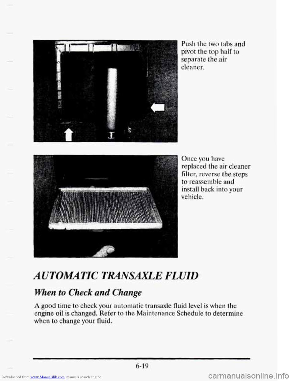 CADILLAC ELDORADO 1995 10.G Owners Manual Downloaded from www.Manualslib.com manuals search engine Push the two tabs and
pivot the top half to
~ separate the air
cleaner.
Once you have
replaced the air cleaner
filter, rever CADILLAC ELDORADO 1995 10.G Owners Manual Downloaded from www.Manualslib.com manuals search engine Push the two tabs and
pivot the top half to
~ separate the air
cleaner.
Once you have
replaced the air cleaner
filter, rever