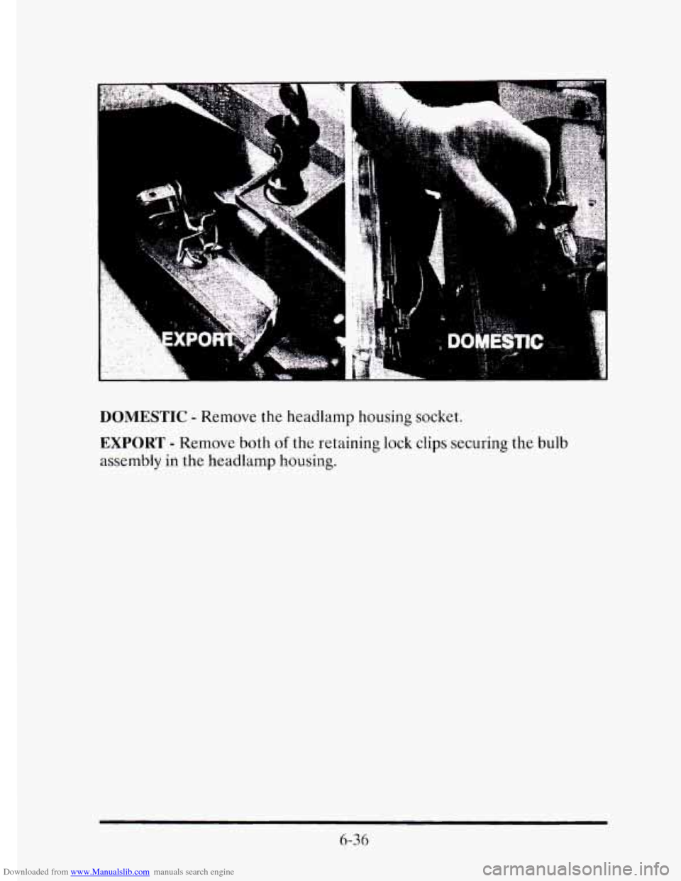 CADILLAC ELDORADO 1995 10.G Owners Manual Downloaded from www.Manualslib.com manuals search engine DOMESTIC - Remove the headlamp  housing socket. 
EXPORT - Remove  both of the retaining  lock  clips  securing the bulb 
assembly 
in the  head