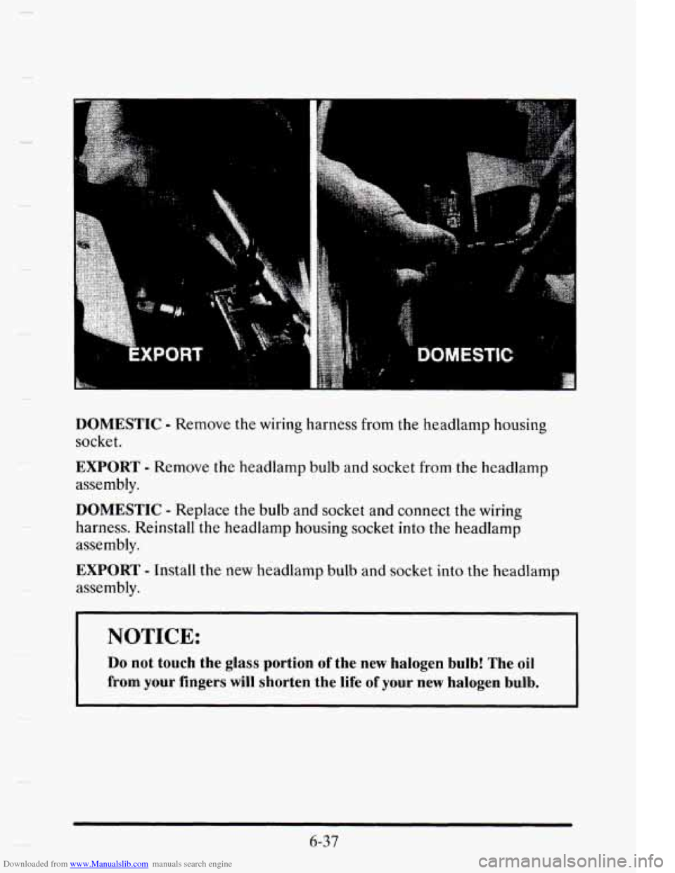 CADILLAC ELDORADO 1995 10.G Owners Manual Downloaded from www.Manualslib.com manuals search engine - 
DOMESTIC - Remove the wiring  harness  from the headlamp  housing 
socket. 
EXPORT - Remove  the  headlamp  bulb  and  socket from the  head