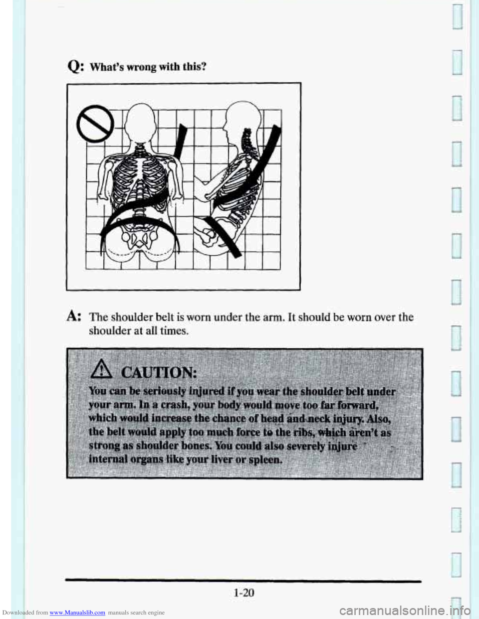 CADILLAC ELDORADO 1995 10.G Owners Guide Downloaded from www.Manualslib.com manuals search engine Q: What’s wrong with  this? 
A: The shoulder  belt is worn  under  the  arm. It should be worn over  the 
shoulder 
at all  times. 
1-20 
P  