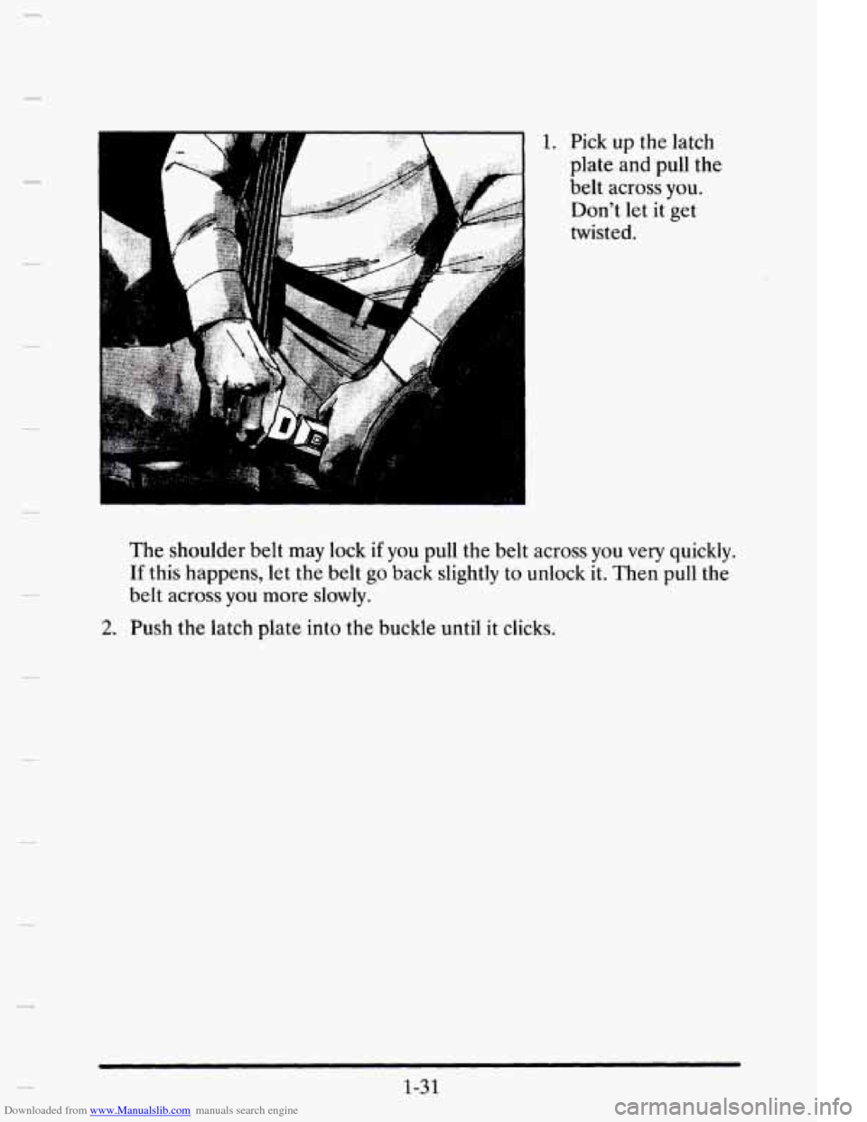 CADILLAC ELDORADO 1995 10.G Owners Manual Downloaded from www.Manualslib.com manuals search engine ;; ,? q; > I 1. Pick UP the latch 
plate  ind pull  the 
belt across you.  Dont  let  it get 
twisted. 
p 
The  shoulder  belt may  lock i