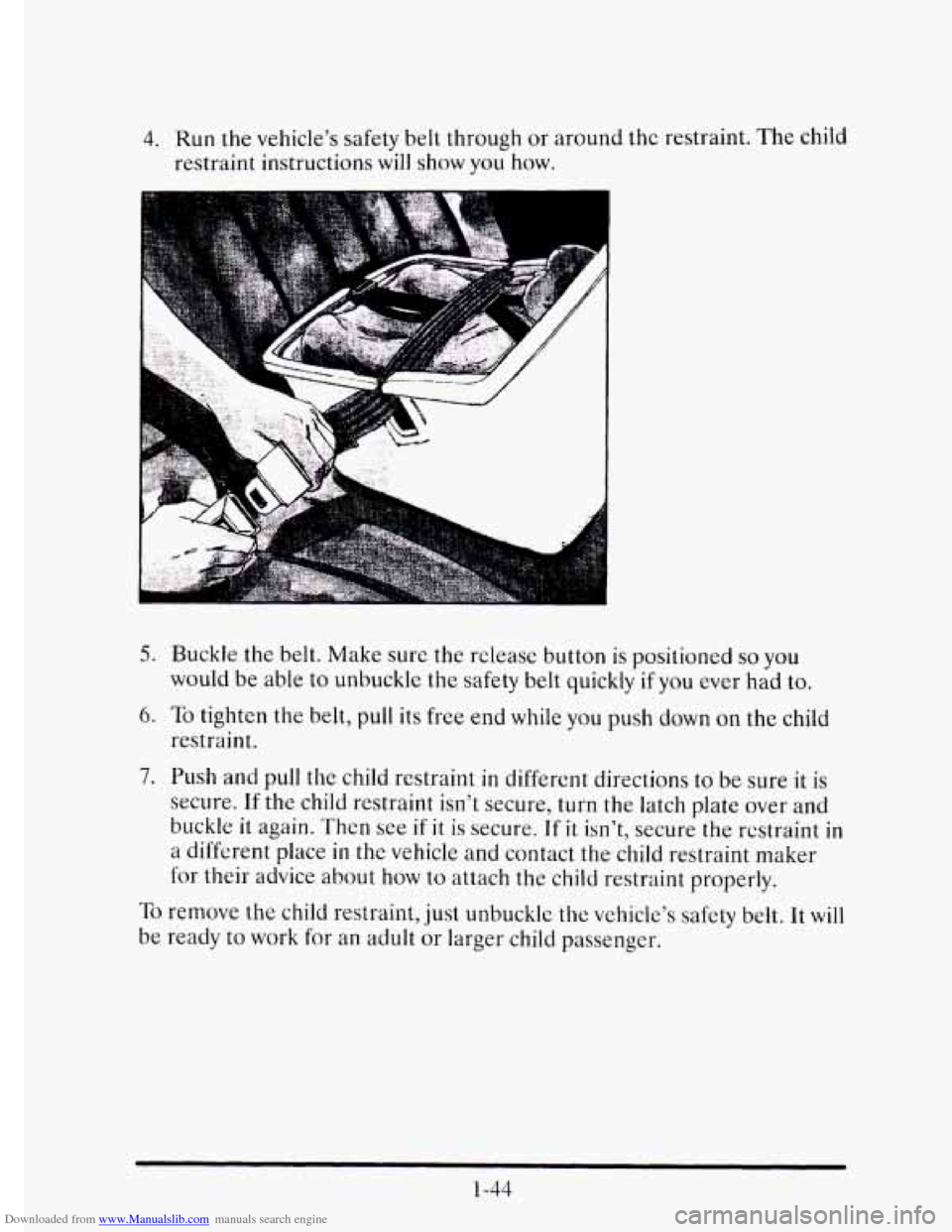 CADILLAC ELDORADO 1995 10.G Repair Manual Downloaded from www.Manualslib.com manuals search engine 4. Run the vehicles safety belt through or around the restraint. The child
restraint instructions
will show you how.
5. Buckle the CADILLAC ELDORADO 1995 10.G Repair Manual Downloaded from www.Manualslib.com manuals search engine 4. Run the vehicles safety belt through or around the restraint. The child
restraint instructions
will show you how.
5. Buckle the