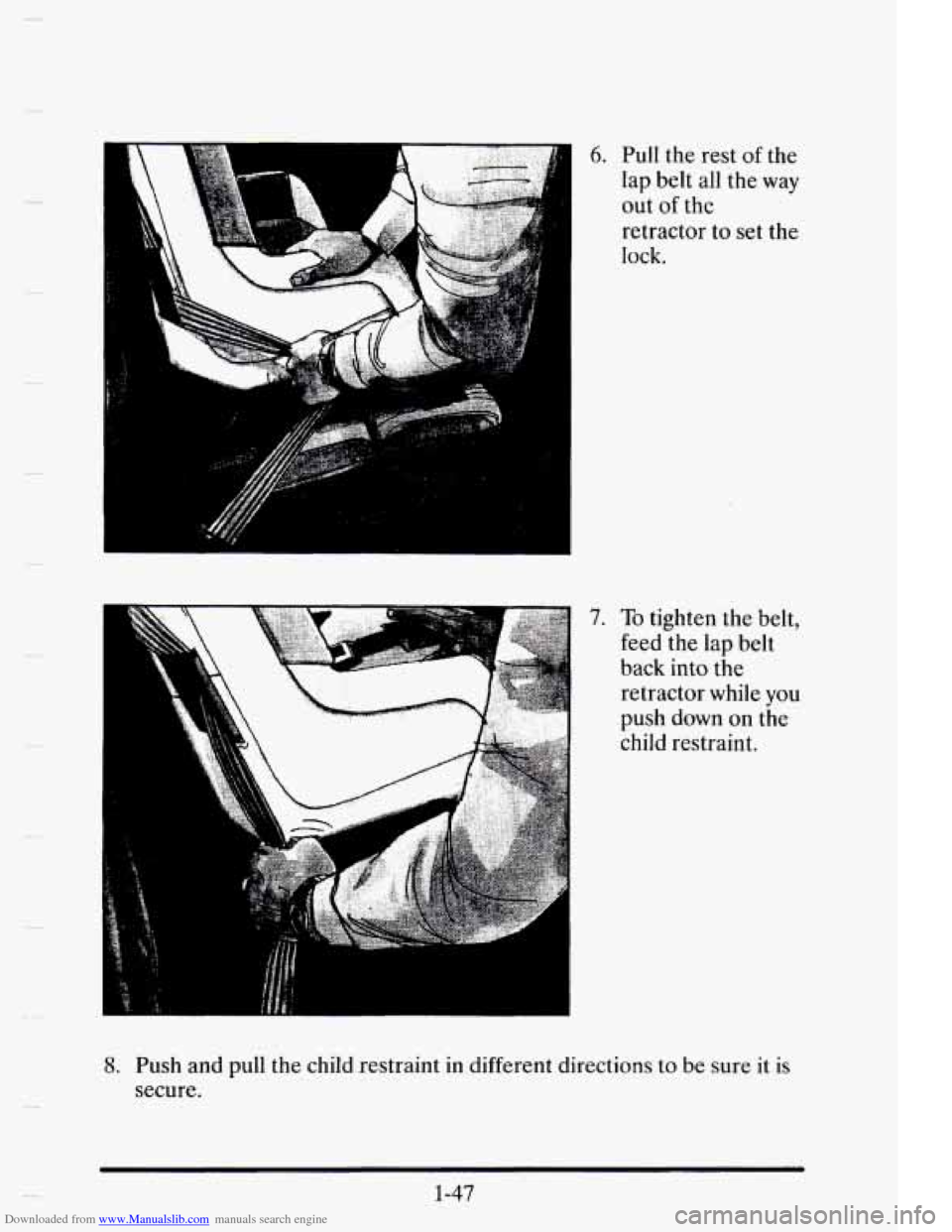 CADILLAC ELDORADO 1995 10.G Repair Manual Downloaded from www.Manualslib.com manuals search engine I
h
6.
7.
Pull the rest of the
lap belt all the way
out
of the
retractor to set the
lock.
To tighten the belt,
feed the lap CADILLAC ELDORADO 1995 10.G Repair Manual Downloaded from www.Manualslib.com manuals search engine I
h
6.
7.
Pull the rest of the
lap belt all the way
out
of the
retractor to set the
lock.
To tighten the belt,
feed the lap