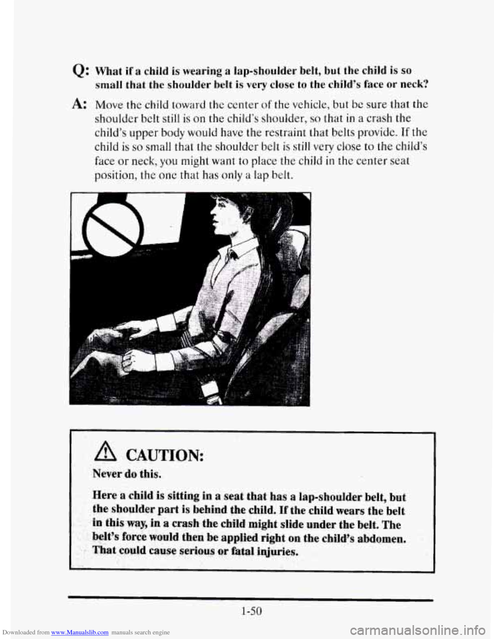 CADILLAC ELDORADO 1995 10.G Repair Manual Downloaded from www.Manualslib.com manuals search engine Q: What if a child is wearing a lap-shoulder belt, but the child is so
small that the shoulder belt is very close to the child’s f CADILLAC ELDORADO 1995 10.G Repair Manual Downloaded from www.Manualslib.com manuals search engine Q: What if a child is wearing a lap-shoulder belt, but the child is so
small that the shoulder belt is very close to the child’s f