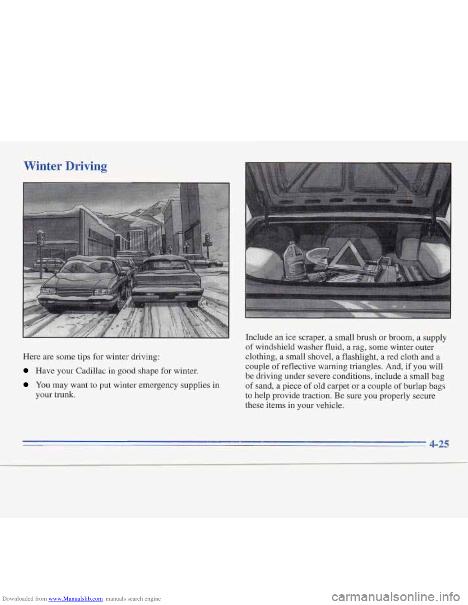 CADILLAC FLEETWOOD 1995 2.G Owners Manual Downloaded from www.Manualslib.com manuals search engine Winter Driving
Here are some tips for winter driving:
Have your Cadillac in good shape for winter.
YOU may want to put winter emergency CADILLAC FLEETWOOD 1995 2.G Owners Manual Downloaded from www.Manualslib.com manuals search engine Winter Driving
Here are some tips for winter driving:
Have your Cadillac in good shape for winter.
YOU may want to put winter emergency