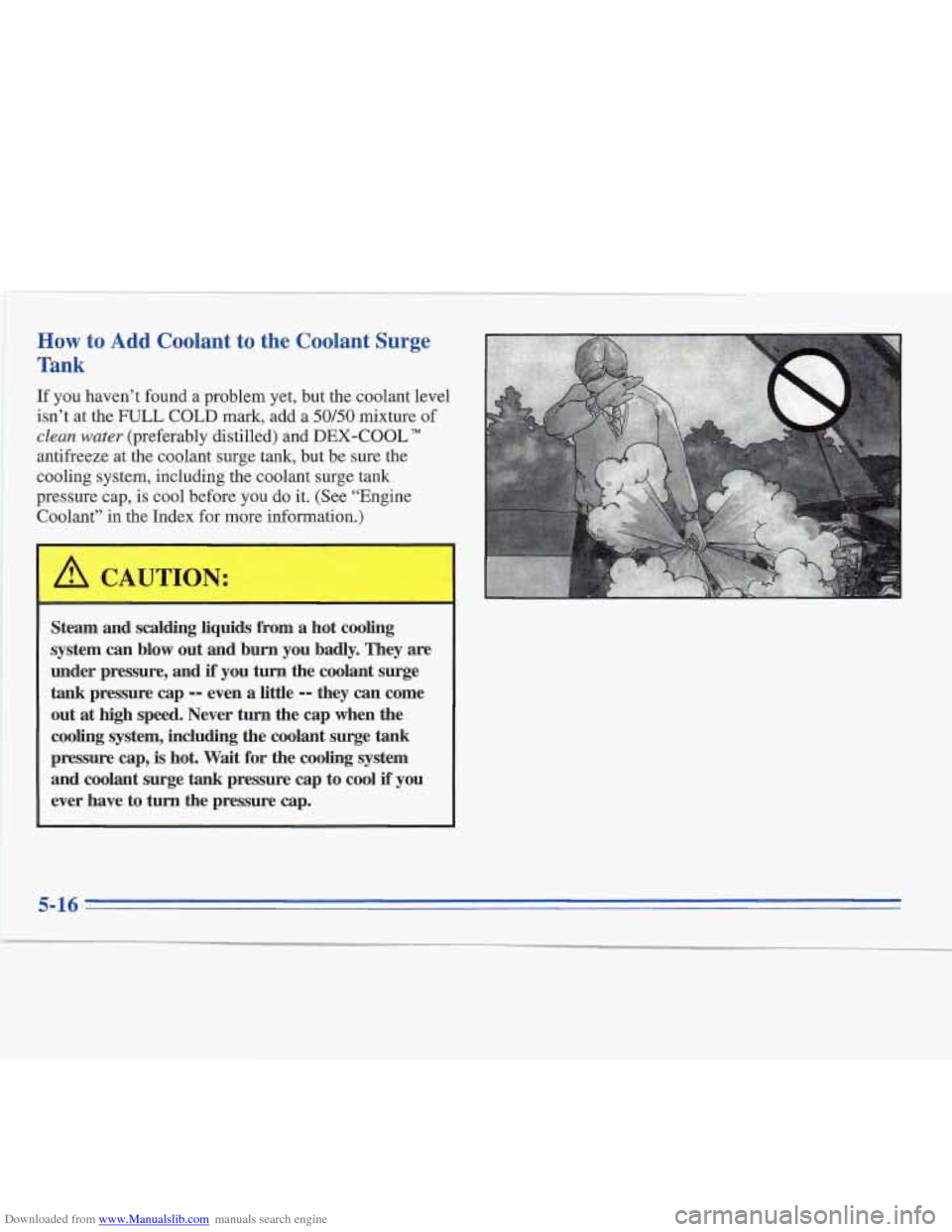 CADILLAC FLEETWOOD 1995 2.G Owners Manual Downloaded from www.Manualslib.com manuals search engine How to Add Coolant to the Coolant Surge 
Tank 
If you haven’t found a problem yet,  but the coolant level 
isn’t  at the 
FULL COLD mark, a