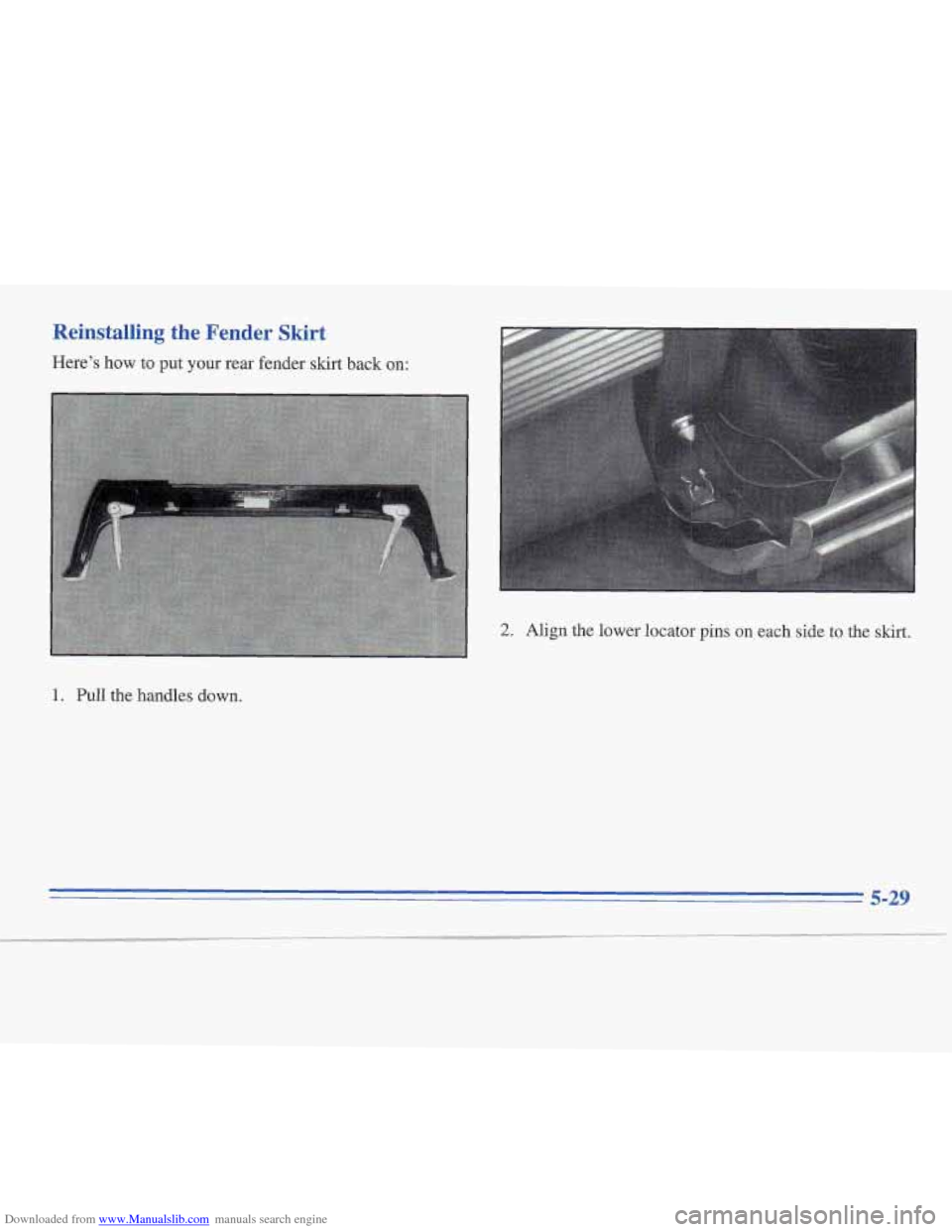 CADILLAC FLEETWOOD 1995 2.G Owners Manual Downloaded from www.Manualslib.com manuals search engine Reinstalling the Fender Skirt
Here’s how to put your rear fender skirt back on:
2. Align the lower locator pins on each side to the s CADILLAC FLEETWOOD 1995 2.G Owners Manual Downloaded from www.Manualslib.com manuals search engine Reinstalling the Fender Skirt
Here’s how to put your rear fender skirt back on:
2. Align the lower locator pins on each side to the s