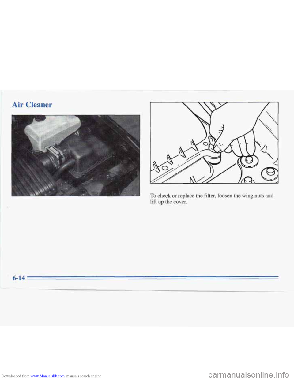 CADILLAC FLEETWOOD 1995 2.G Owners Manual Downloaded from www.Manualslib.com manuals search engine :I
Air Cleaner
To check or replace the filter, loosen the wing nuts. and
lift up the cove^,
6-14 CADILLAC FLEETWOOD 1995 2.G Owners Manual Downloaded from www.Manualslib.com manuals search engine :I
Air Cleaner
To check or replace the filter, loosen the wing nuts. and
lift up the cove^,
6-14