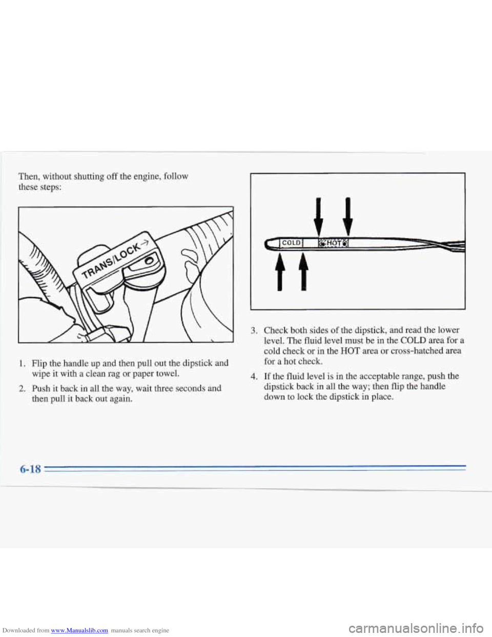 CADILLAC FLEETWOOD 1995 2.G Owners Manual Downloaded from www.Manualslib.com manuals search engine Then, without shutting off the engine, follow
these steps:
1. Flip the handle up and then pull out the dipstick and
2. Push it back in al CADILLAC FLEETWOOD 1995 2.G Owners Manual Downloaded from www.Manualslib.com manuals search engine Then, without shutting off the engine, follow
these steps:
1. Flip the handle up and then pull out the dipstick and
2. Push it back in al