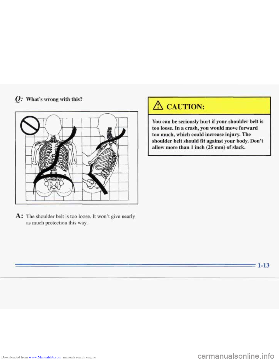 CADILLAC FLEETWOOD 1995 2.G Owners Manual Downloaded from www.Manualslib.com manuals search engine @ What’s  wrong  with  this? 
CAUTION: 
~~ 
You  can  be seriously  hurt  if  your  shoulder  belt  is 
too  loose. 
In a  crash,  you  would