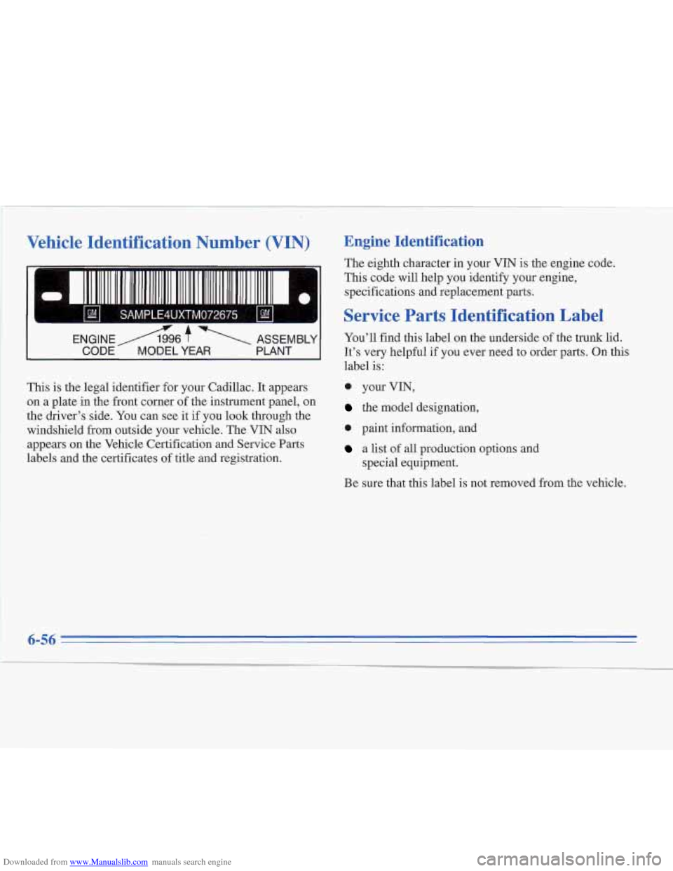 CADILLAC FLEETWOOD 1995 2.G Owners Manual Downloaded from www.Manualslib.com manuals search engine Vehicle Identification Number (VIN)
a
bl SAMPLE4UXTM072675 1
ENGINEA6 f ASSEMBLY
-
CODE MODEL YEAR PLANT
This is the legal identifier CADILLAC FLEETWOOD 1995 2.G Owners Manual Downloaded from www.Manualslib.com manuals search engine Vehicle Identification Number (VIN)
a
bl SAMPLE4UXTM072675 1
ENGINEA6 f ASSEMBLY
-
CODE MODEL YEAR PLANT
This is the legal identifier