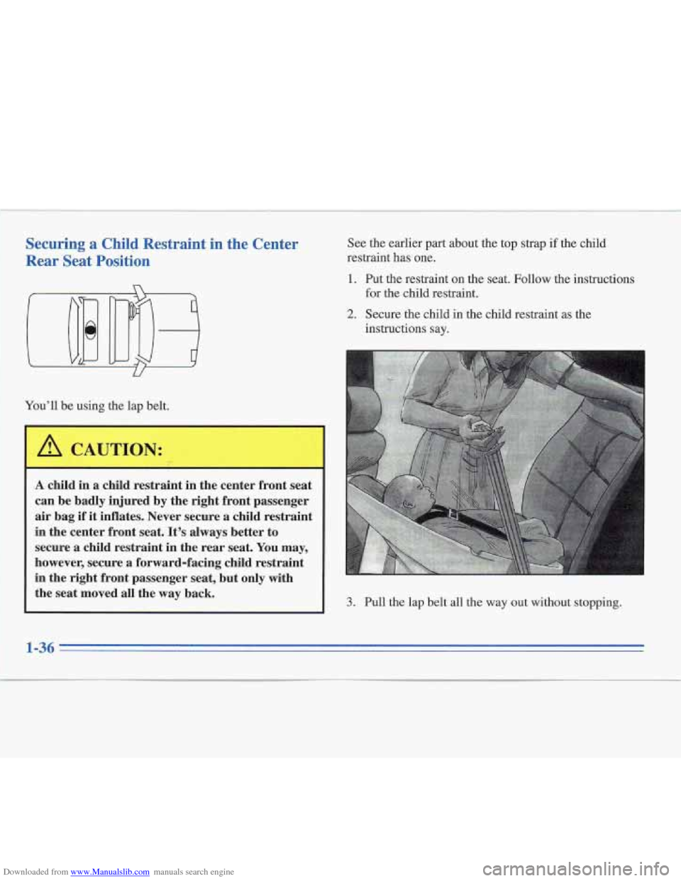 CADILLAC FLEETWOOD 1995 2.G Workshop Manual Downloaded from www.Manualslib.com manuals search engine Securing a Chilq Restraint in the Center 
Rear  Seat Position 
Youll  be using  the  lap  belt. 
A CAUTION: 
I- 
A child  in  a child  restrai