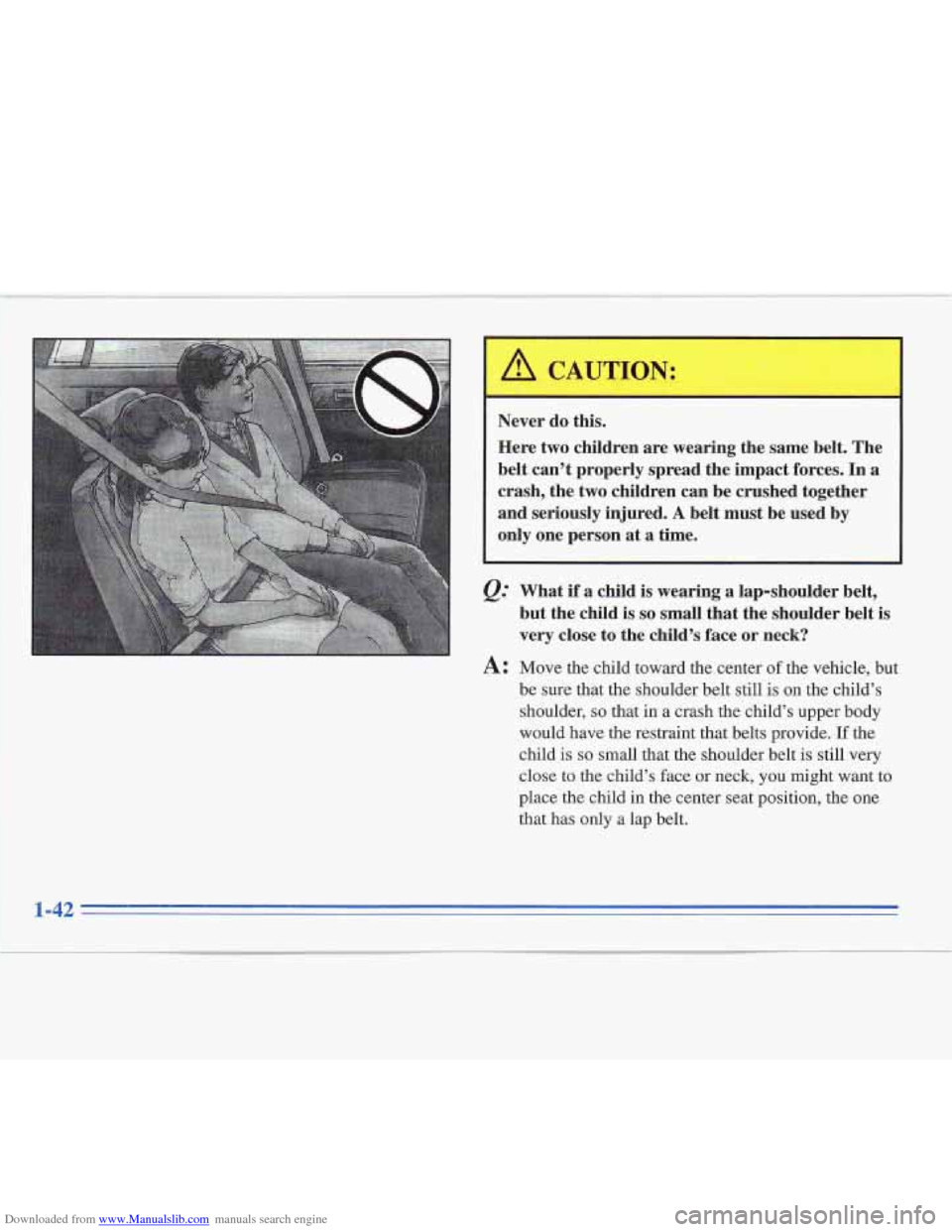 CADILLAC FLEETWOOD 1995 2.G Workshop Manual Downloaded from www.Manualslib.com manuals search engine I 
Never do this. 
Here  two children  are wearing  the same  belt.  The 
belt  can’t  properly spread  the impact  forces. 
In a 
crash, the