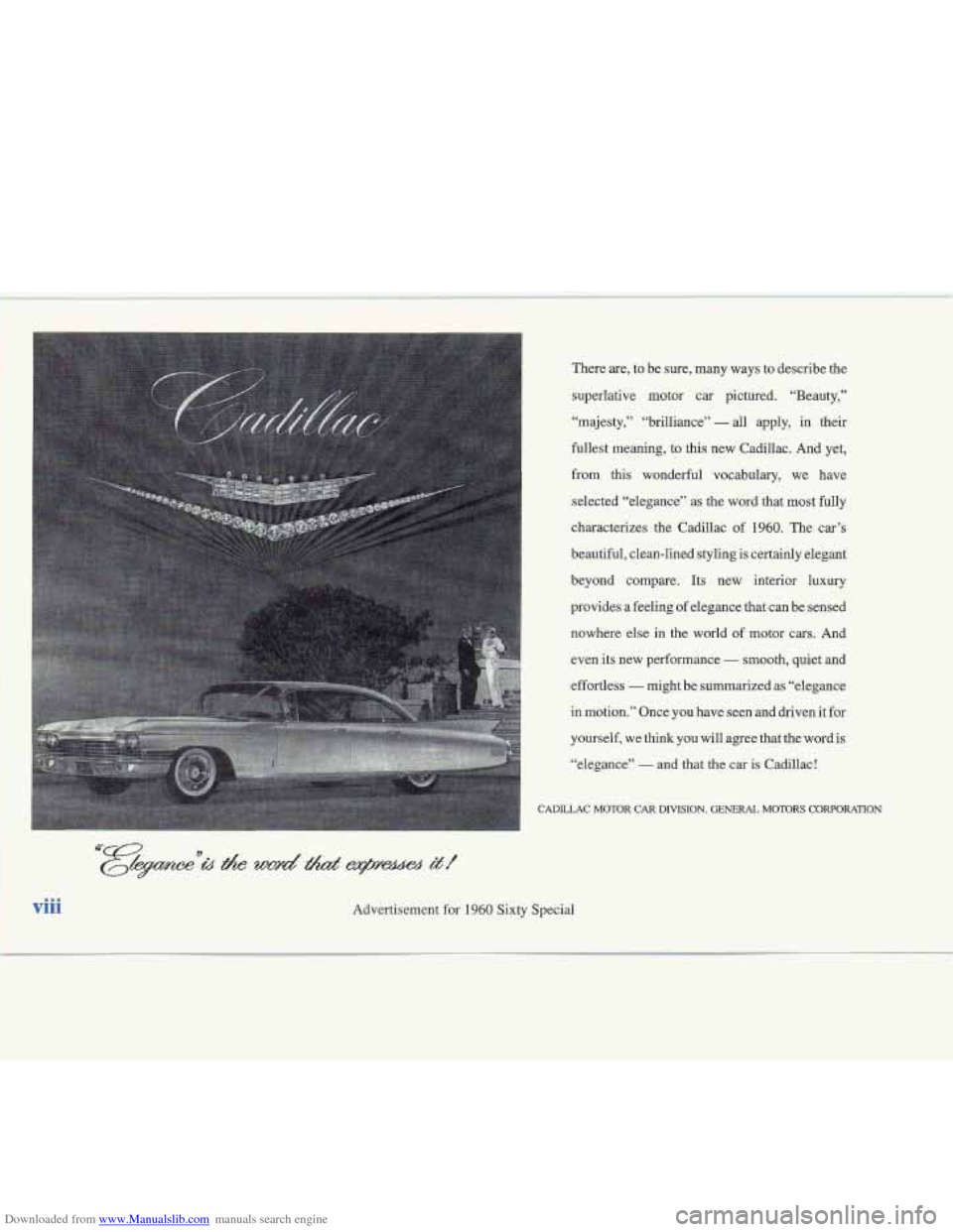 CADILLAC FLEETWOOD 1995 2.G Owners Manual Downloaded from www.Manualslib.com manuals search engine viii
There are, to be sure, many ways to describe the
superlative motor car pictured. “Beauty,”
“majesty,” “brilliance”
CADILLAC FLEETWOOD 1995 2.G Owners Manual Downloaded from www.Manualslib.com manuals search engine viii
There are, to be sure, many ways to describe the
superlative motor car pictured. “Beauty,”
“majesty,” “brilliance”