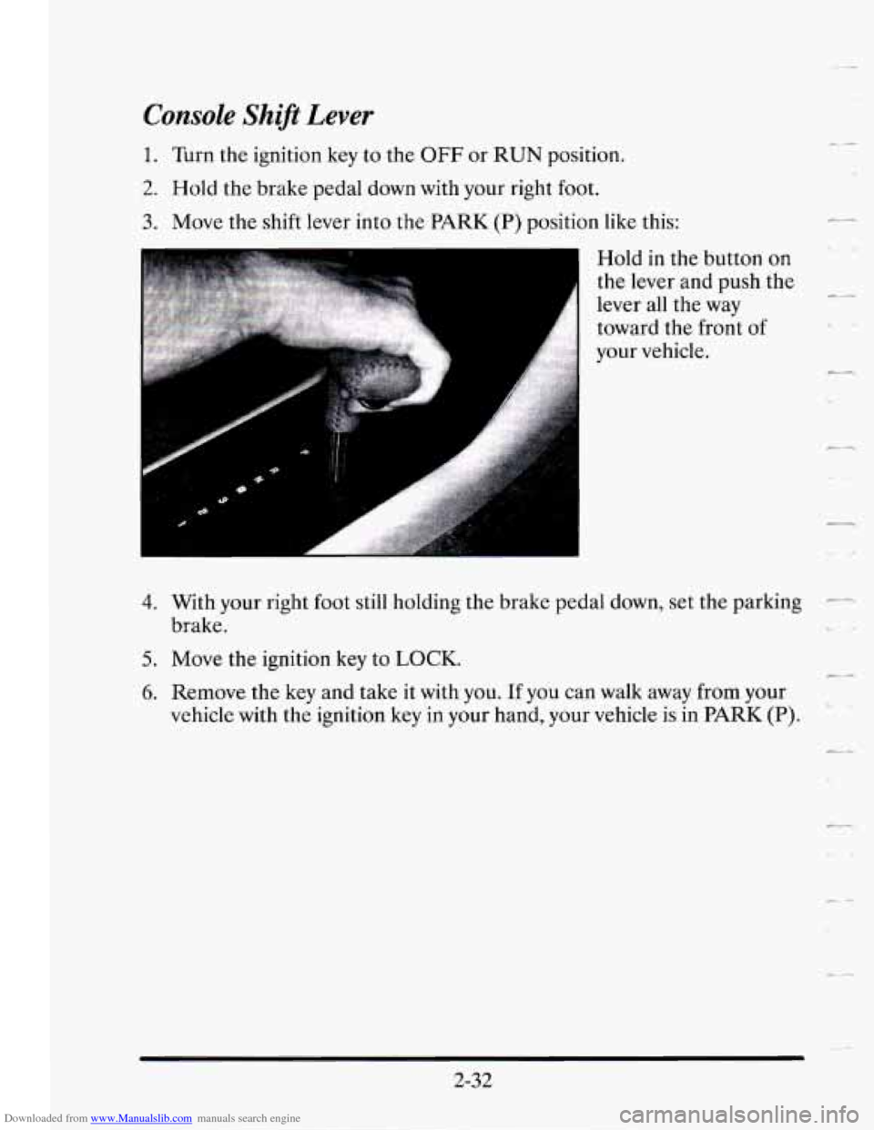 CADILLAC SEVILLE 1995 4.G Owners Manual Downloaded from www.Manualslib.com manuals search engine Console Sh@ Lever 
1. Turn the ignition  key to the OFF or RUN position. 
2. Hold the  brake  pedal down  with  your right foot. 
3. Move the s