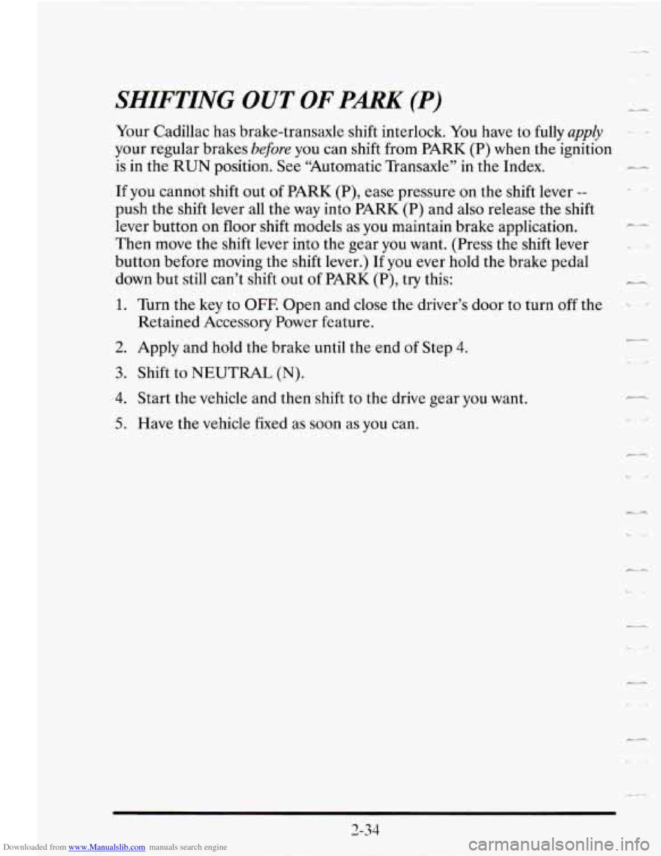 CADILLAC SEVILLE 1995 4.G Owners Manual Downloaded from www.Manualslib.com manuals search engine SHIFTING OUT OF PARK (P)
Your Cadillac has brake-transaxle shift interlock. You have to fully apply 2
your regular brakes before you can CADILLAC SEVILLE 1995 4.G Owners Manual Downloaded from www.Manualslib.com manuals search engine SHIFTING OUT OF PARK (P)
Your Cadillac has brake-transaxle shift interlock. You have to fully apply 2
your regular brakes before you can