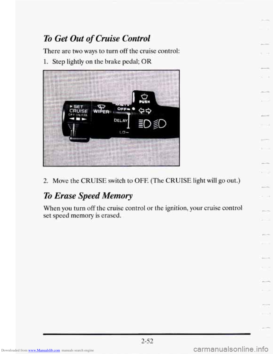 CADILLAC SEVILLE 1995 4.G Owners Manual Downloaded from www.Manualslib.com manuals search engine To Get Out of Cruise Control
There are two ways to turn off the cruise control:
1. Step lightly on the brake pedal; OR
2. Move the C CADILLAC SEVILLE 1995 4.G Owners Manual Downloaded from www.Manualslib.com manuals search engine To Get Out of Cruise Control
There are two ways to turn off the cruise control:
1. Step lightly on the brake pedal; OR
2. Move the C