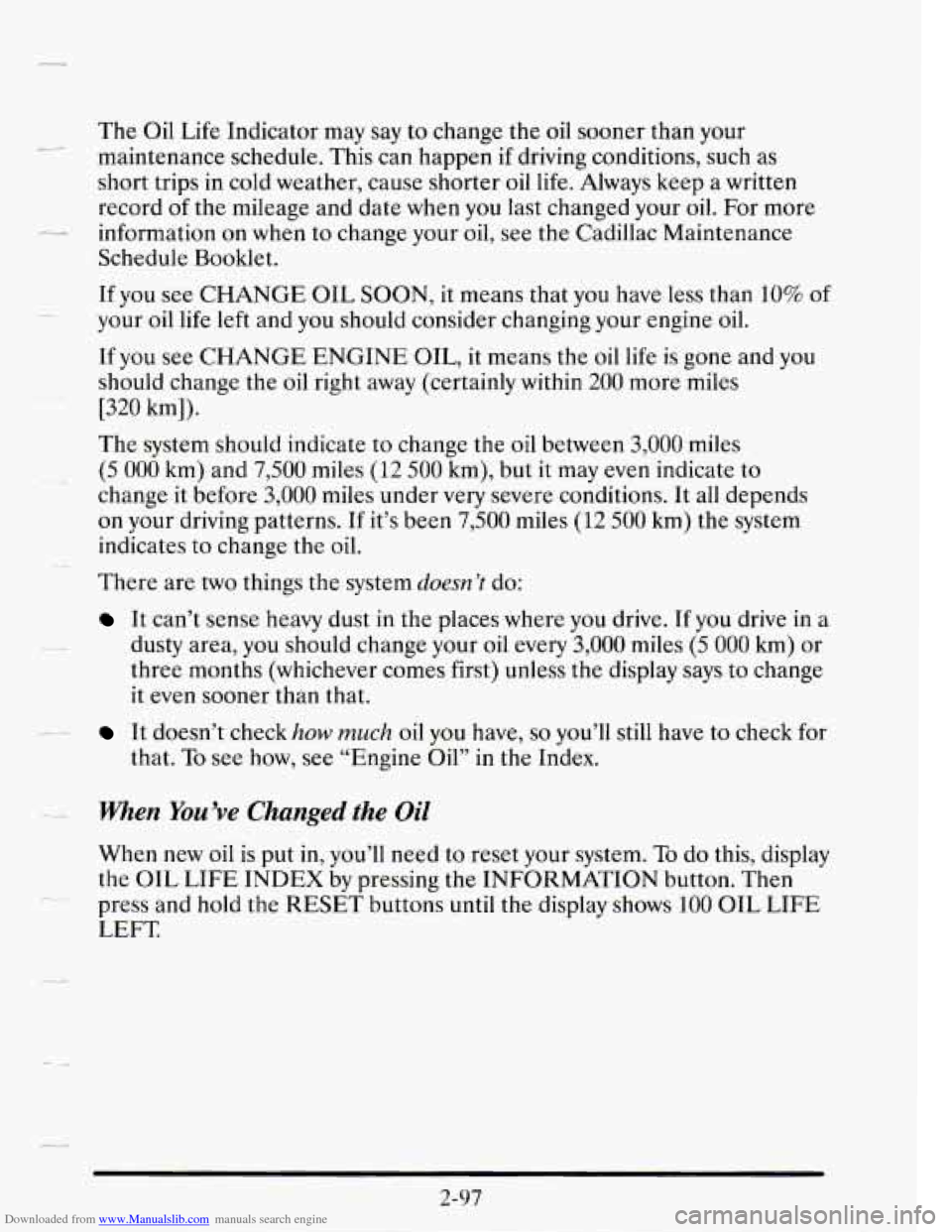 CADILLAC SEVILLE 1995 4.G Owners Manual Downloaded from www.Manualslib.com manuals search engine The Oil Life  Indicator  may  say to change  the oil sooner  than  your 
maintenance  schedule.  This can  happen 
if driving  conditions, such