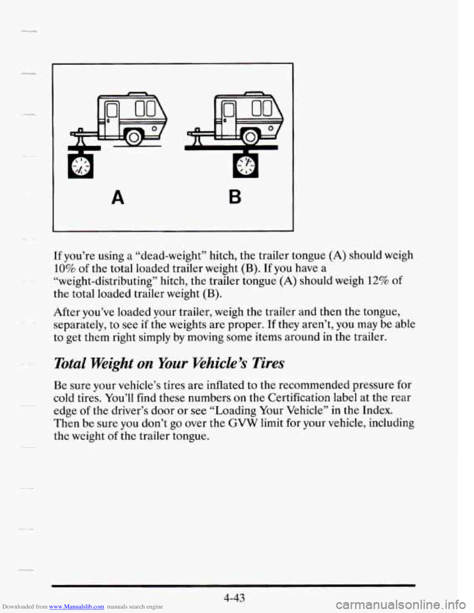 CADILLAC SEVILLE 1995 4.G Owners Manual Downloaded from www.Manualslib.com manuals search engine -I 
--_ 
A B 
If you’re  using  a “dead-weight” hitch,  the  trailer  tongue (A) should weigh 
10% of the  total  loaded  trailer  weight